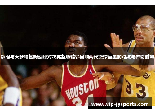 姚明与大梦哈基姆巅峰对决完整版精彩回顾两代篮球巨星的对抗与传奇时刻
