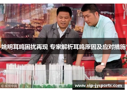 姚明耳鸣困扰再现 专家解析耳鸣原因及应对措施