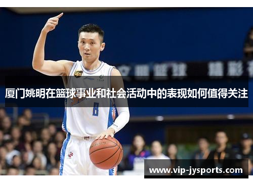 厦门姚明在篮球事业和社会活动中的表现如何值得关注