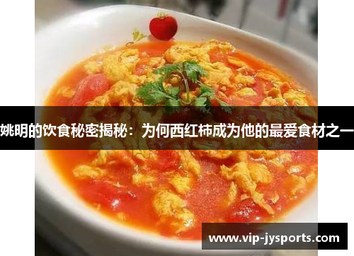 姚明的饮食秘密揭秘：为何西红柿成为他的最爱食材之一