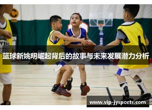 篮球新姚明崛起背后的故事与未来发展潜力分析