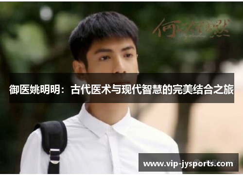 御医姚明明：古代医术与现代智慧的完美结合之旅