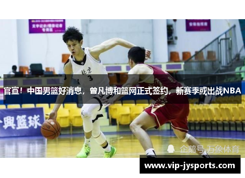 官宣！中国男篮好消息，曾凡博和篮网正式签约，新赛季或出战NBA