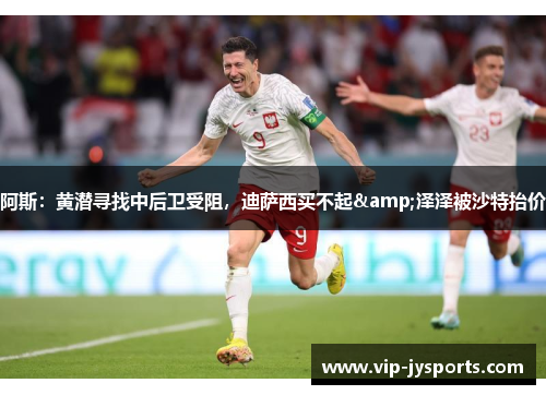 阿斯：黄潜寻找中后卫受阻，迪萨西买不起&泽泽被沙特抬价