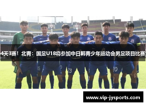 4天3赛！北青：国足U18将参加中日韩青少年运动会男足项目比赛