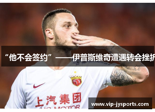 “他不会签约”——伊普斯维奇遭遇转会挫折