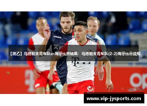 【荷乙】乌德勒支青年队vs海牙比赛结果：乌德勒支青年队(2-2)海牙比分战报