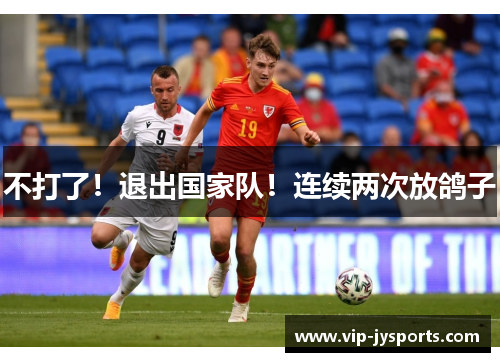 不打了！退出国家队！连续两次放鸽子